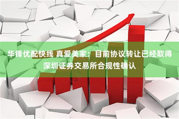 华锋优配快线 真爱美家：目前协议转让已经取得深圳证券交易所合规性确认